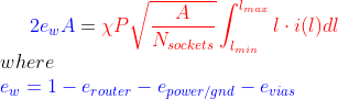 {\color{Blue} 2e_wA} = {\color{Red} \chi P \sqrt{\frac{A}{N_{sockets}}} \int_{l_{min}}^{l_{max}} l\cdot i(l)dl} \\ where\\ {\color{Blue} e_w = 1-e_{router}-e_{power/gnd}-e_{vias}}